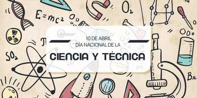 10 DE ABRIL – DÍA DE LA CIENCIA Y TÉCNICA